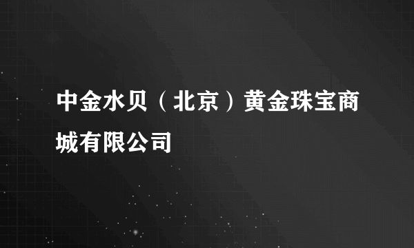 中金水贝（北京）黄金珠宝商城有限公司