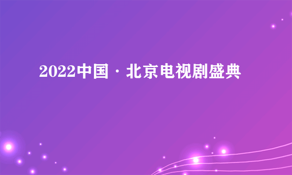 2022中国·北京电视剧盛典