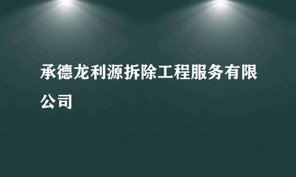 承德龙利源拆除工程服务有限公司