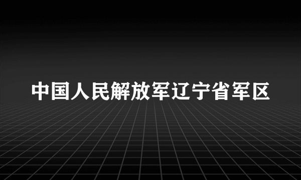 中国人民解放军辽宁省军区