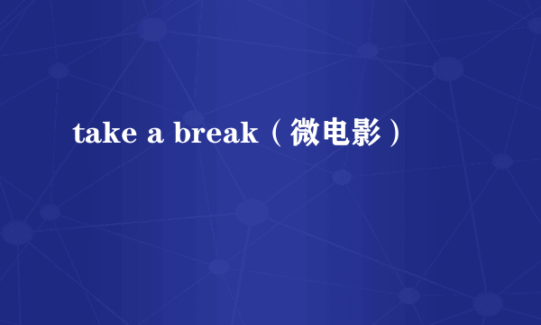 take a break（微电影）