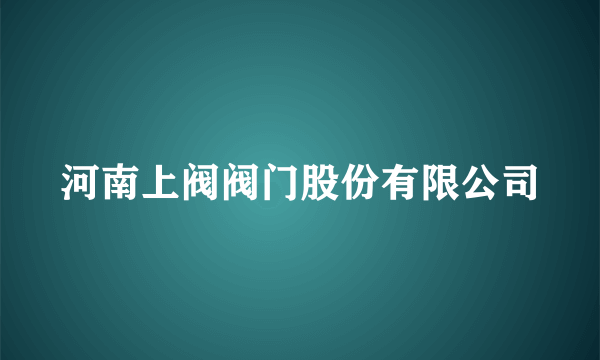 河南上阀阀门股份有限公司