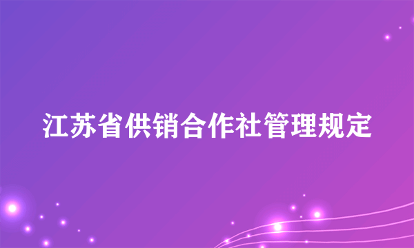 江苏省供销合作社管理规定