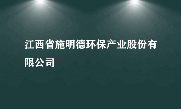 江西省施明德环保产业股份有限公司