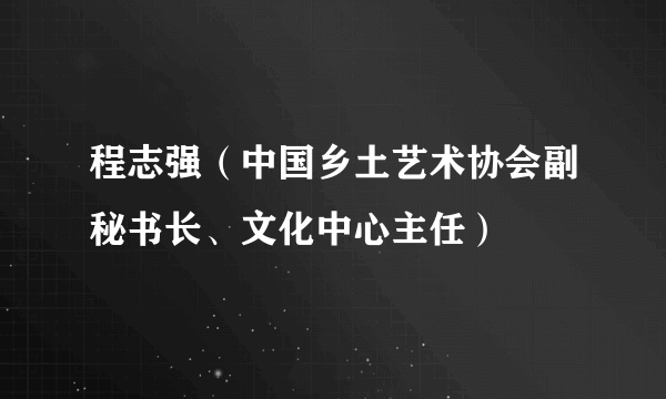 程志强（中国乡土艺术协会副秘书长、文化中心主任）