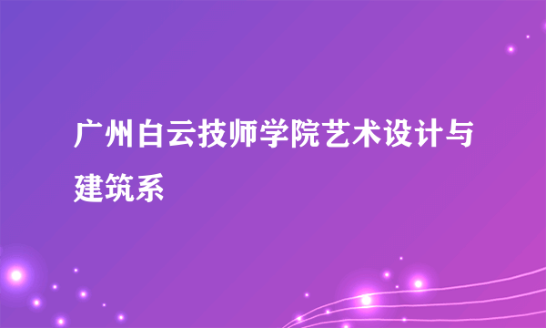 广州白云技师学院艺术设计与建筑系