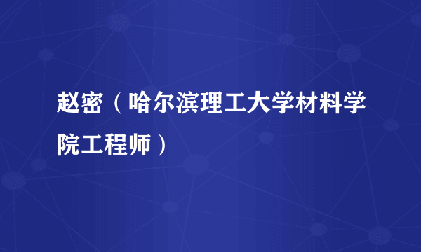 赵密（哈尔滨理工大学材料学院工程师）