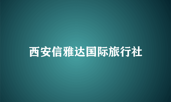 西安信雅达国际旅行社