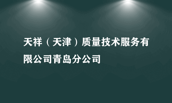 天祥（天津）质量技术服务有限公司青岛分公司