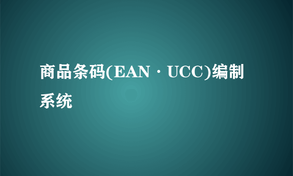 商品条码(EAN·UCC)编制系统