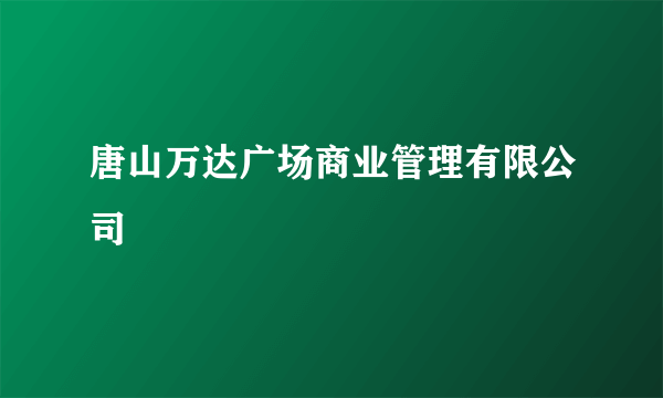 唐山万达广场商业管理有限公司