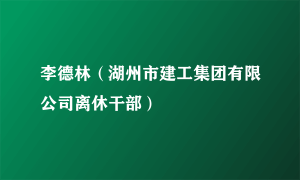 李德林（湖州市建工集团有限公司离休干部）