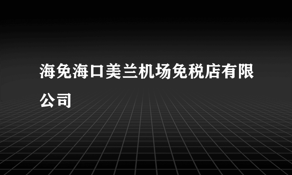 海免海口美兰机场免税店有限公司