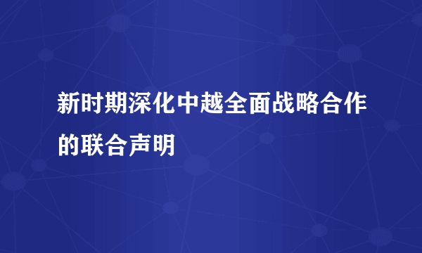 新时期深化中越全面战略合作的联合声明