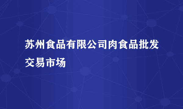 苏州食品有限公司肉食品批发交易市场