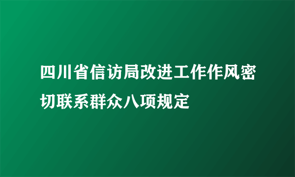 四川省信访局改进工作作风密切联系群众八项规定