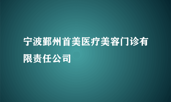 宁波鄞州首美医疗美容门诊有限责任公司