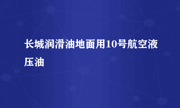 长城润滑油地面用10号航空液压油