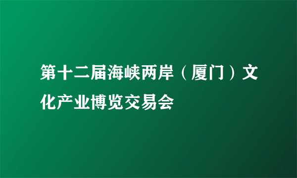 第十二届海峡两岸（厦门）文化产业博览交易会