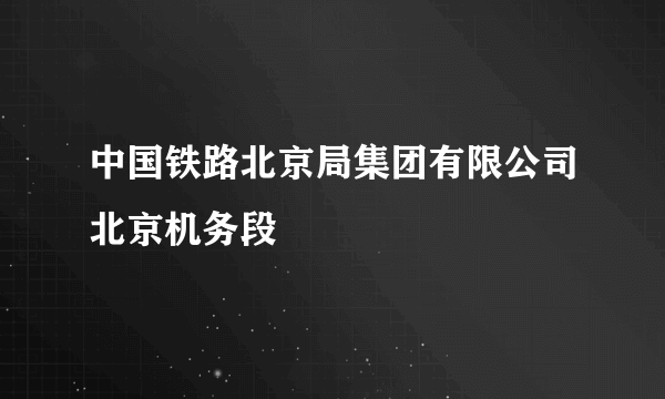 中国铁路北京局集团有限公司北京机务段