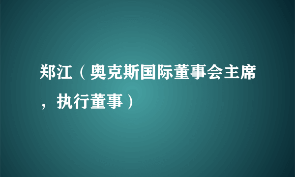 郑江（奥克斯国际董事会主席，执行董事）