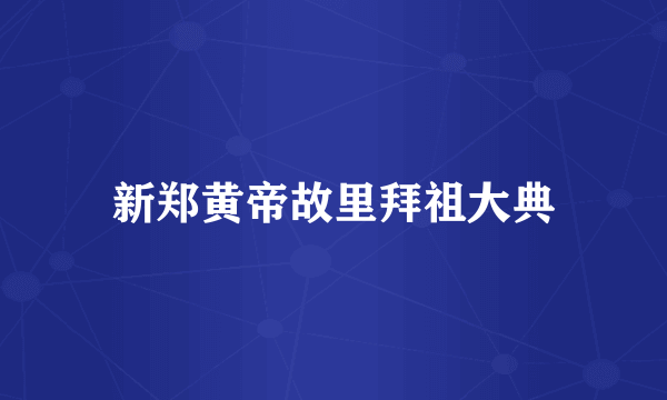 新郑黄帝故里拜祖大典