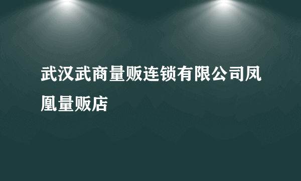 武汉武商量贩连锁有限公司凤凰量贩店