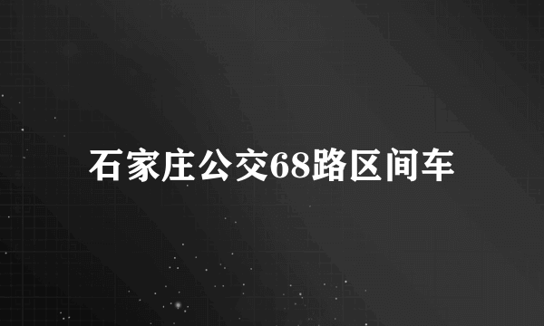 石家庄公交68路区间车