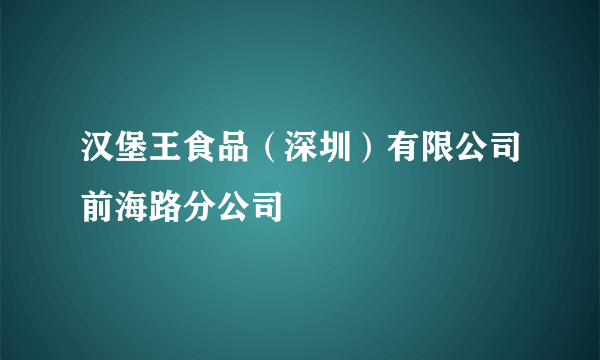 汉堡王食品（深圳）有限公司前海路分公司