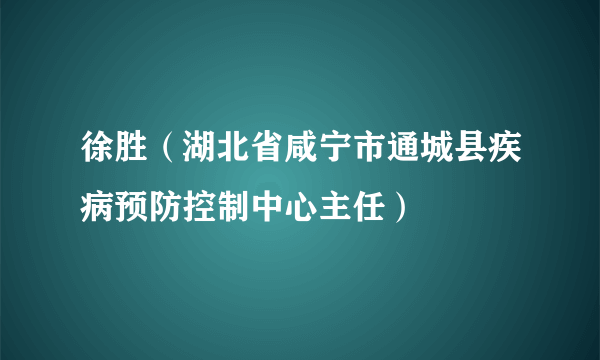 徐胜（湖北省咸宁市通城县疾病预防控制中心主任）