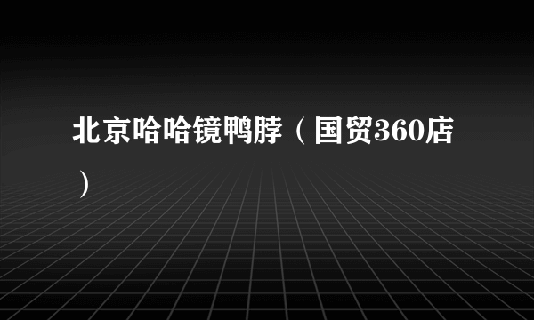 北京哈哈镜鸭脖（国贸360店）