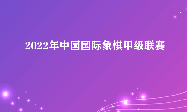 2022年中国国际象棋甲级联赛