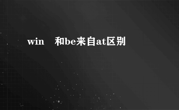 win 和be来自at区别