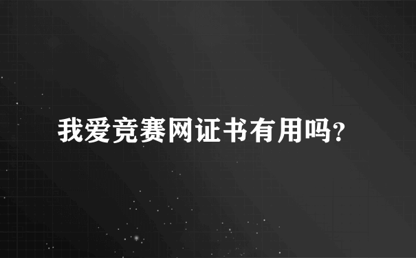 我爱竞赛网证书有用吗？