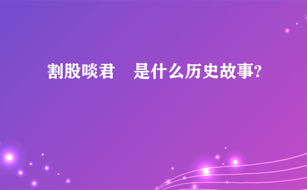 割股啖君 是什么历史故事?