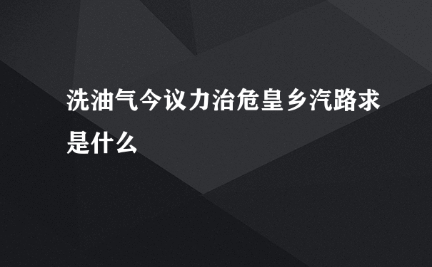 洗油气今议力治危皇乡汽路求是什么