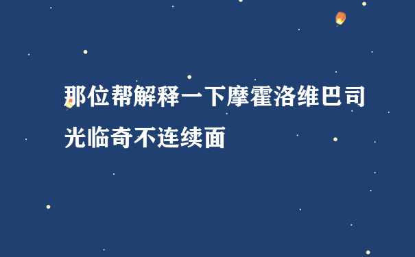 那位帮解释一下摩霍洛维巴司光临奇不连续面