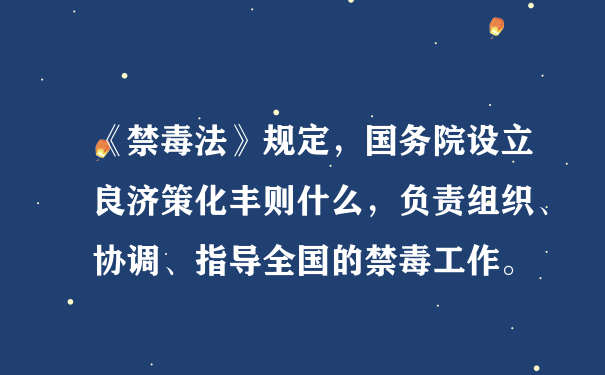 《禁毒法》规定，国务院设立良济策化丰则什么，负责组织、协调、指导全国的禁毒工作。