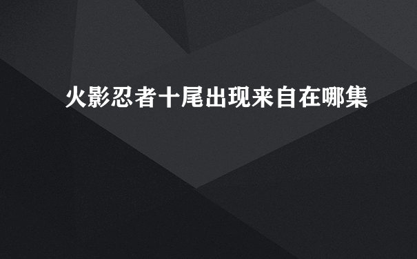 火影忍者十尾出现来自在哪集