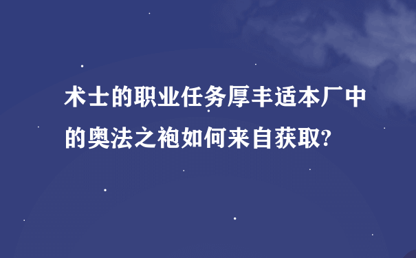 术士的职业任务厚丰适本厂中的奥法之袍如何来自获取?