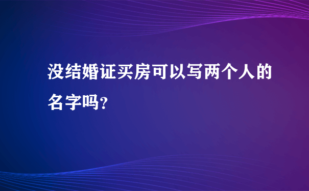 没结婚证买房可以写两个人的名字吗？