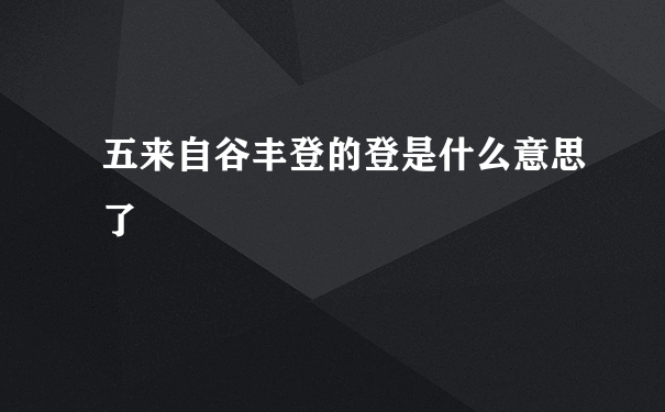 五来自谷丰登的登是什么意思了