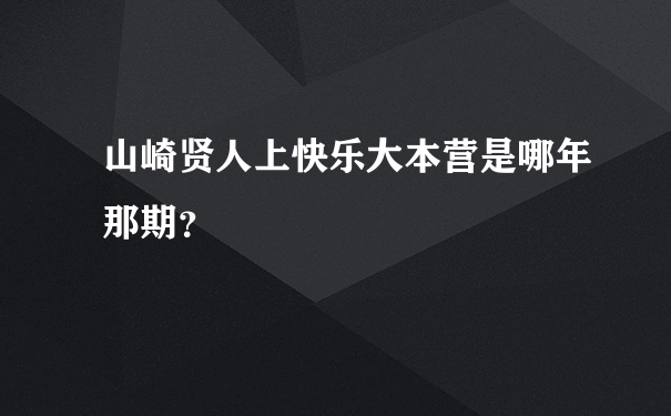 山崎贤人上快乐大本营是哪年那期？