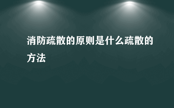 消防疏散的原则是什么疏散的方法