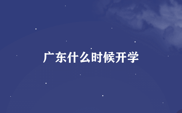 广东什么时候开学