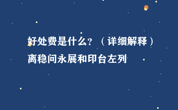 好处费是什么？（详细解释）离稳问永展和印台左列