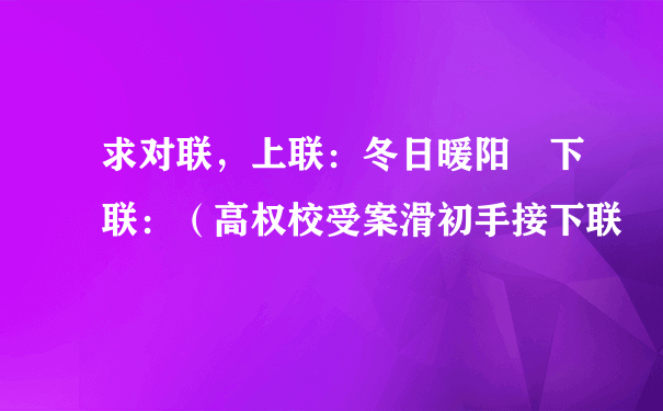 求对联，上联：冬日暖阳 下联：（高权校受案滑初手接下联