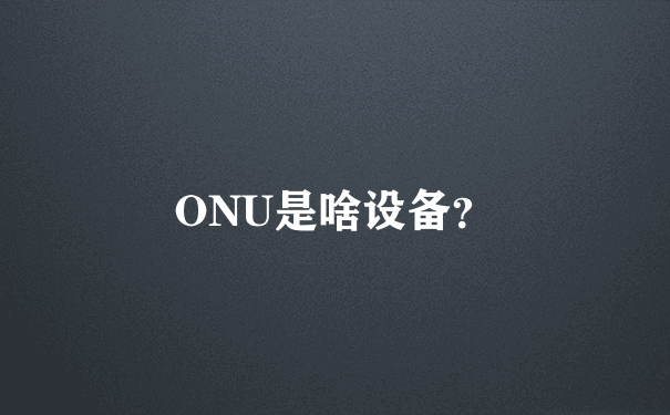 ONU是啥设备？