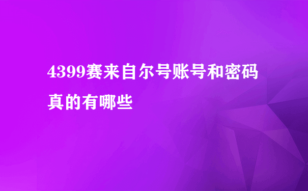 4399赛来自尔号账号和密码真的有哪些