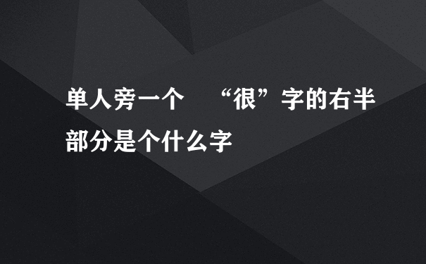 单人旁一个 “很”字的右半部分是个什么字